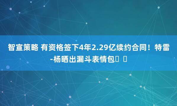 智宣策略 有资格签下4年2.29亿续约合同！特雷-杨晒出漏斗表情包⌛️
