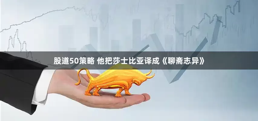 股道50策略 他把莎士比亚译成《聊斋志异》