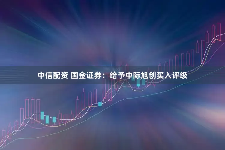 中信配资 国金证券：给予中际旭创买入评级