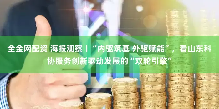 全金网配资 海报观察丨“内驱筑基 外驱赋能”，看山东科协服务创新驱动发展的“双轮引擎”