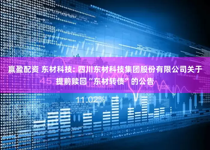 赢盈配资 东材科技: 四川东材科技集团股份有限公司关于提前赎回“东材转债”的公告