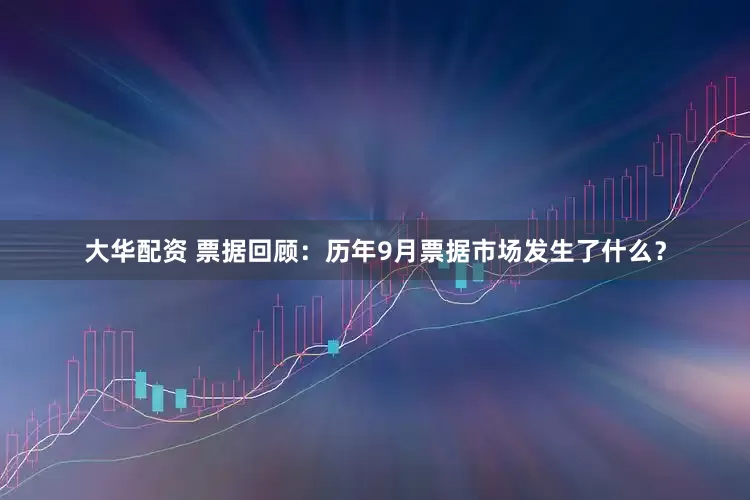 大华配资 票据回顾：历年9月票据市场发生了什么？