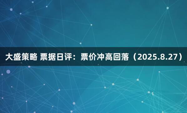 大盛策略 票据日评:票价冲高回落(2025.8.27)