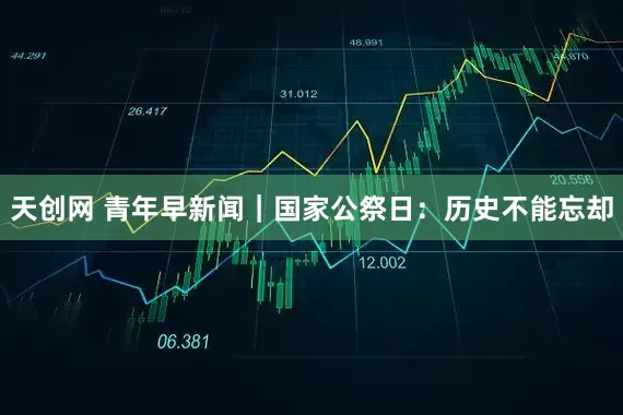 天创网 青年早新闻｜国家公祭日：历史不能忘却