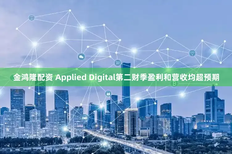 金鸿隆配资 Applied Digital第二财季盈利和营收均超预期