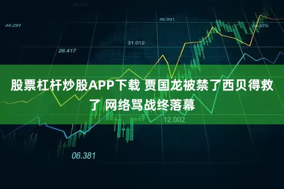 股票杠杆炒股APP下载 贾国龙被禁了西贝得救了 网络骂战终落幕