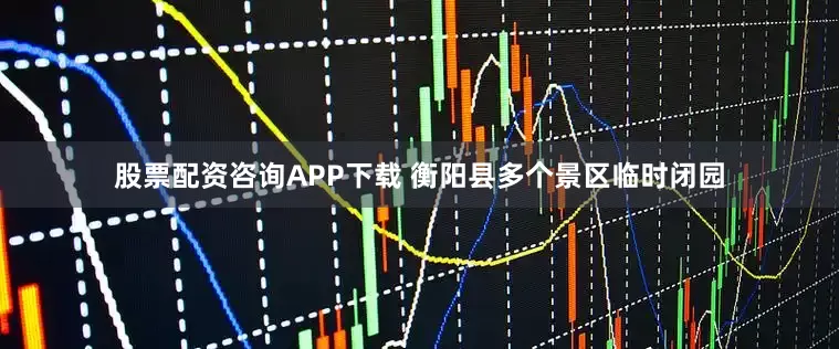 股票配资咨询APP下载 衡阳县多个景区临时闭园