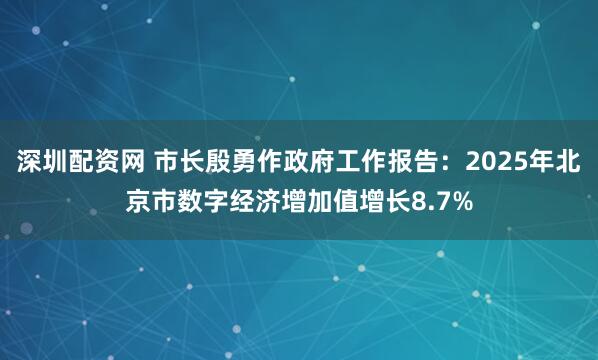 深圳配资网 市长殷勇作政府工作报告：2025年北京市数字经济增加值增长8.7%
